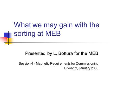 What we may gain with the sorting at MEB Presented by L. Bottura for the MEB Session 4 - Magnetic Requirements for Commissioning Divonnix, January 2006.