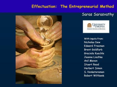 Effectuation: The Entrepreneurial Method Saras Sarasvathy With inputs from: Nicholas Dew Edward Freeman Brent Goldfarb Graciela Kuechle Jeanne Liedtka.