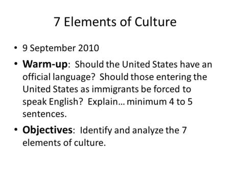 7 Elements of Culture 9 September 2010 Warm-up : Should the United States have an official language? Should those entering the United States as immigrants.