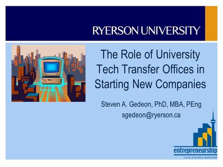 The Role of University Tech Transfer Offices in Starting New Companies Steven A. Gedeon, PhD, MBA, PEng