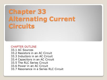 Chapter 33 Alternating Current Circuits CHAPTER OUTLINE 33.1 AC Sources 33.2 Resistors in an AC Circuit 33.3 Inductors in an AC Circuit 33.4 Capacitors.