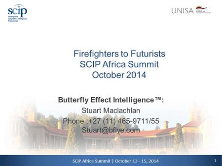 1 SCIP Africa Summit | October 13 - 15, 2014 Firefighters to Futurists SCIP Africa Summit October 2014 Butterfly Effect Intelligence™: Stuart Maclachlan.