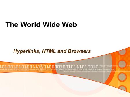 The World Wide Web Hyperlinks, HTML and Browsers.
