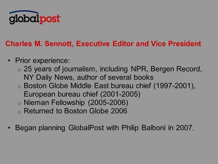Charles M. Sennott, Executive Editor and Vice President Prior experience: o 25 years of journalism, including NPR, Bergen Record, NY Daily News, author.