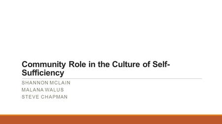 Community Role in the Culture of Self- Sufficiency SHANNON MCLAIN MALANA WALUS STEVE CHAPMAN.