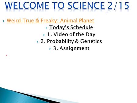  Weird True & Freaky: Animal Planet Weird True & Freaky: Animal Planet  Today’s Schedule  1. Video of the Day  2. Probability & Genetics  3. Assignment.