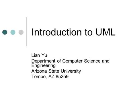 Introduction to UML Lian Yu Department of Computer Science and Engineering Arizona State University Tempe, AZ 85259.