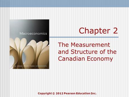 Chapter 2 The Measurement and Structure of the Canadian Economy Copyright © 2012 Pearson Education Inc.