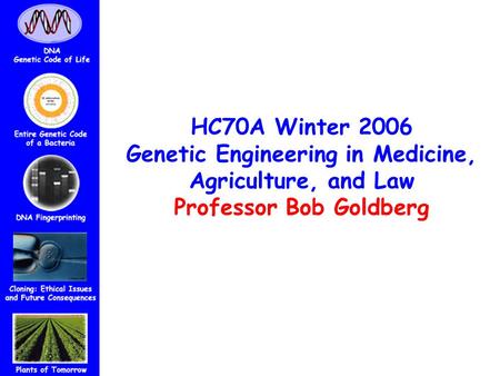 HC70A Winter 2006 Genetic Engineering in Medicine, Agriculture, and Law Professor Bob Goldberg Course Administratorp.