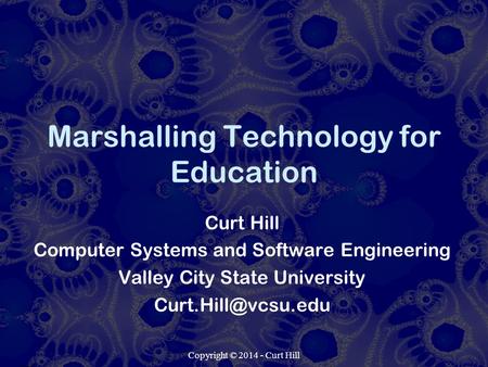 Copyright © 2014 - Curt Hill Marshalling Technology for Education Curt Hill Computer Systems and Software Engineering Valley City State University