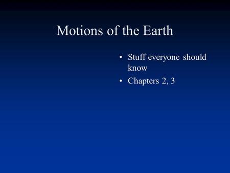Motions of the Earth Stuff everyone should know Chapters 2, 3.