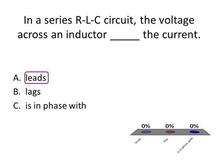 In a series R-L-C circuit, the voltage across an inductor _____ the current. A.leads B.lags C.is in phase with.