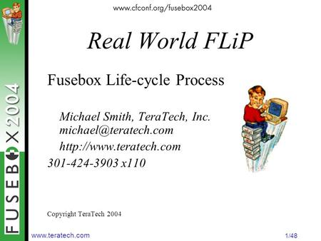 1/48 Real World FLiP Fusebox Life-cycle Process Michael Smith, TeraTech, Inc.  301-424-3903.