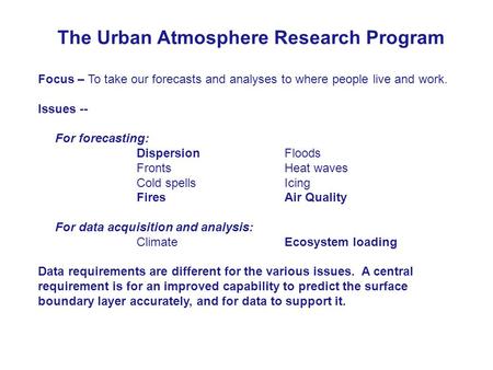 The Urban Atmosphere Research Program Focus – To take our forecasts and analyses to where people live and work. Issues -- For forecasting: DispersionFloods.