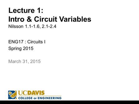 Lecture 1: Intro & Circuit Variables Nilsson 1.1-1.6, 2.1-2.4 ENG17 : Circuits I Spring 2015 1 March 31, 2015.