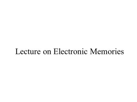 Lecture on Electronic Memories. What Is Electronic Memory? Electronic device that stores digital information Types –Volatile v. non-volatile –Static v.