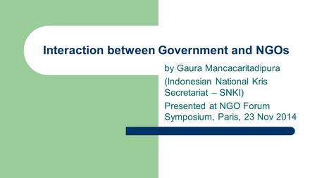 By Gaura Mancacaritadipura (Indonesian National Kris Secretariat – SNKI) Presented at NGO Forum Symposium, Paris, 23 Nov 2014 Interaction between Government.