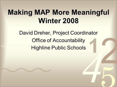 Making MAP More Meaningful Winter 2008 David Dreher, Project Coordinator Office of Accountability Highline Public Schools.