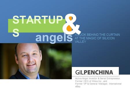 STARTUP S & A LOOK BEHIND THE CURTAIN AT THE MAGIC OF SILICON VALLEY Active Angel Investor & Serial Entrepreneur, Former CEO of Wikia Inc., and Former.