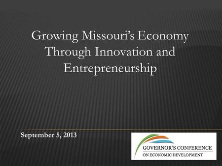 September 5, 2013 Growing Missouri’s Economy Through Innovation and Entrepreneurship.