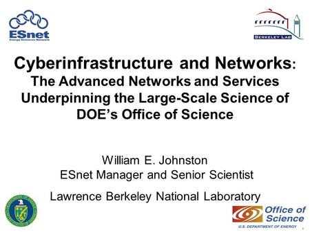 1 Cyberinfrastructure and Networks : The Advanced Networks and Services Underpinning the Large-Scale Science of DOE’s Office of Science William E. Johnston.