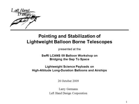 1 Pointing and Stabilization of Lightweight Balloon Borne Telescopes presented at the SwRI LCANS 09 Balloon Workshop on Bridging the Gap To Space Lightweight.