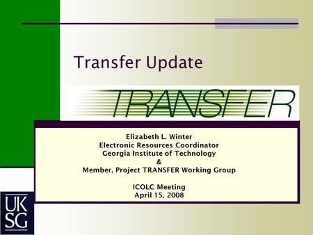 Transfer Update Elizabeth L. Winter Electronic Resources Coordinator Georgia Institute of Technology & Member, Project TRANSFER Working Group ICOLC Meeting.