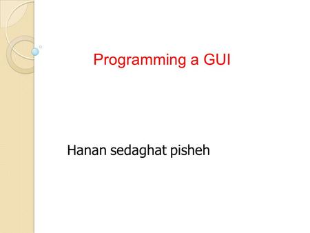 Programming a GUI Hanan sedaghat pisheh. For calling GUI, we need a function with no inputs or outputs First We create a m.file m file has the same name.
