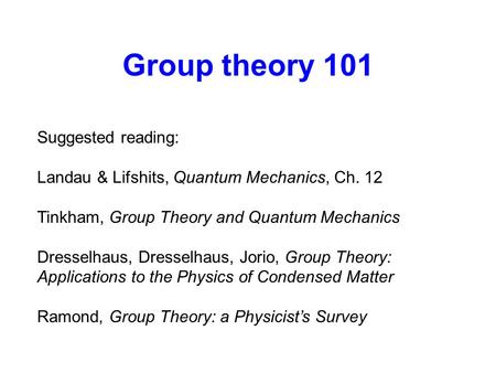 Group theory 101 Suggested reading: Landau & Lifshits, Quantum Mechanics, Ch. 12 Tinkham, Group Theory and Quantum Mechanics Dresselhaus, Dresselhaus,