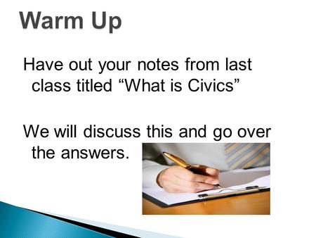 Have out your notes from last class titled “What is Civics” We will discuss this and go over the answers.