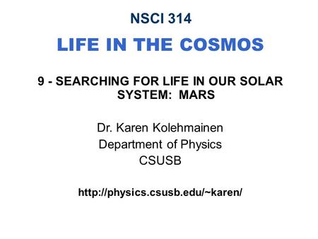 NSCI 314 LIFE IN THE COSMOS 9 - SEARCHING FOR LIFE IN OUR SOLAR SYSTEM: MARS Dr. Karen Kolehmainen Department of Physics CSUSB