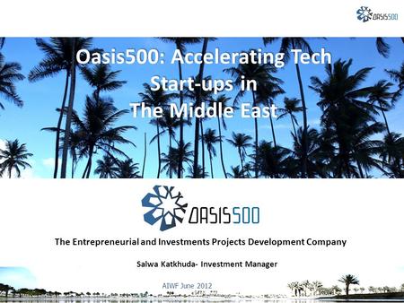 AIWF June 2012 The Entrepreneurial and Investments Projects Development Company Salwa Katkhuda- Investment Manager Oasis500: Accelerating Tech Start-ups.