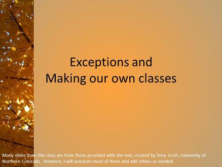 Exceptions and Making our own classes Many slides from this class are from those provided with the text, created by Terry Scott, University of Northern.