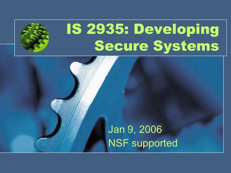 IS 2935: Developing Secure Systems Jan 9, 2006 NSF supported Jan 9, 2006 NSF supported.