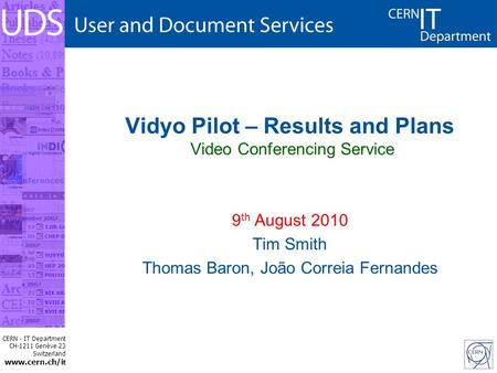 CERN - IT Department CH-1211 Genève 23 Switzerland www.cern.ch/i t Vidyo Pilot – Results and Plans Video Conferencing Service 9 th August 2010 Tim Smith.