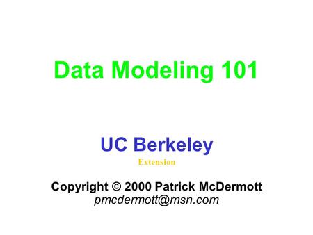 Data Modeling 101 UC Berkeley Extension Copyright © 2000 Patrick McDermott