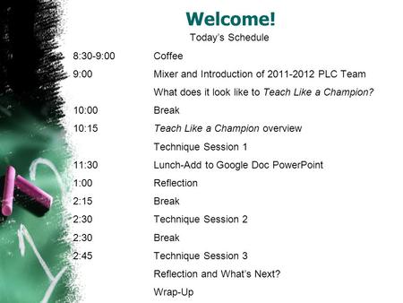 Welcome! Today’s Schedule 8:30-9:00Coffee 9:00Mixer and Introduction of 2011-2012 PLC Team What does it look like to Teach Like a Champion? 10:00Break.