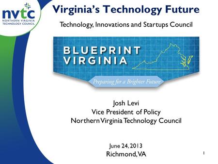 Virginia’s Technology Future Technology, Innovations and Startups Council Josh Levi Vice President of Policy Northern Virginia Technology Council June.