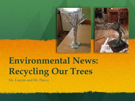 Environmental News: Recycling Our Trees Ms. Liepins and Mr. Pierce.