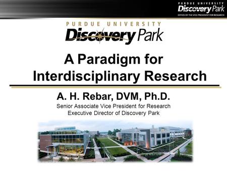 A Paradigm for Interdisciplinary Research A. H. Rebar, DVM, Ph.D. Senior Associate Vice President for Research Executive Director of Discovery Park.