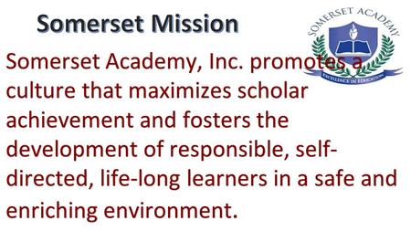 Somerset Academy, Inc. promotes a culture that maximizes scholar achievement and fosters the development of responsible, self- directed, life-long learners.