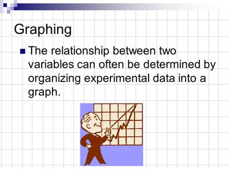 Graphing The relationship between two variables can often be determined by organizing experimental data into a graph.