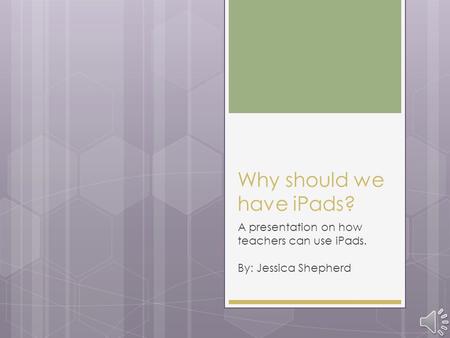 Why should we have iPads? A presentation on how teachers can use iPads. By: Jessica Shepherd.