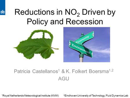 Reductions in NO 2 Driven by Policy and Recession Patricia Castellanos 1 & K. Folkert Boersma 1,2 AGU 1 Royal Netherlands Meteorological Institute (KNMI)