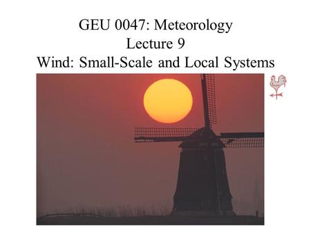 GEU 0047: Meteorology Lecture 9 Wind: Small-Scale and Local Systems