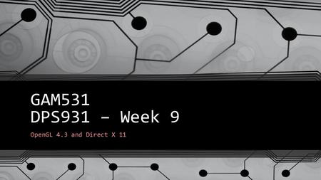 GAM531 DPS931 – Week 9 OpenGL 4.3 and Direct X 11.