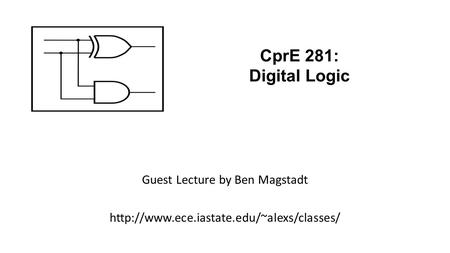 Guest Lecture by Ben Magstadt  CprE 281: Digital Logic.