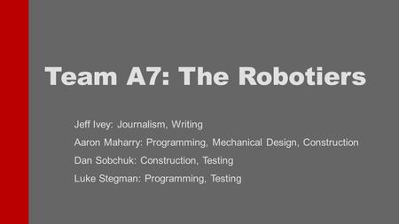 Team A7: The Robotiers Jeff Ivey: Journalism, Writing Aaron Maharry: Programming, Mechanical Design, Construction Dan Sobchuk: Construction, Testing Luke.
