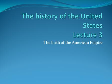 The birth of the American Empire. FOUNDATIONS OF THE AMERICAN EMPIRE Imperialism: establishing and maintaining empires From colony to colonist Global.