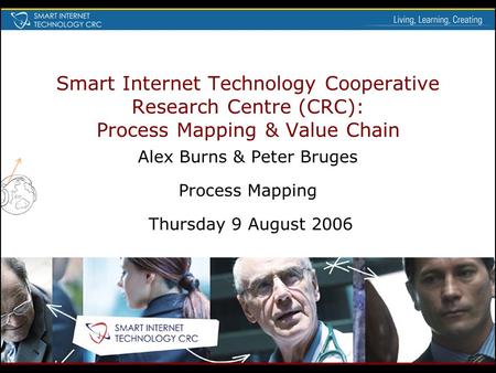 Smart Internet Technology Cooperative Research Centre (CRC): Process Mapping & Value Chain Alex Burns & Peter Bruges Process Mapping Thursday 9 August.